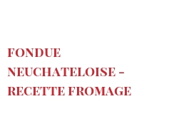 Recipe Fondue Neuchateloise - Recette fromage
